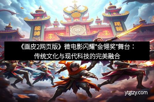 《画皮2网页版》微电影闪耀“金翎奖”舞台：传统文化与现代科技的完美融合