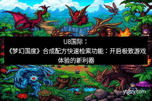U8国际：《梦幻国度》合成配方快速检索功能：开启极致游戏体验的新利器